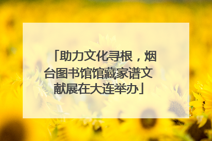 助力文化寻根，烟台图书馆馆藏家谱文献展在大连举办