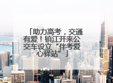 助力高考，交通有爱！镇江开来公交车设立“伴考爱心驿站”