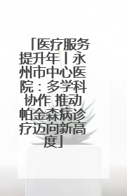 医疗服务提升年丨永州市中心医院：多学科协作 推动帕金森病诊疗迈向新高度