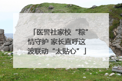 医警社家校“粽”情守护 家长直呼这波联动“太贴心”