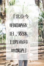 北京今明晴晒依旧，双休日阵雨局地飘洒