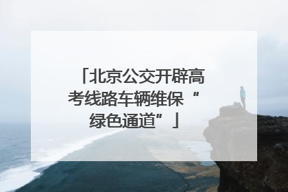 北京公交开辟高考线路车辆维保“绿色通道”