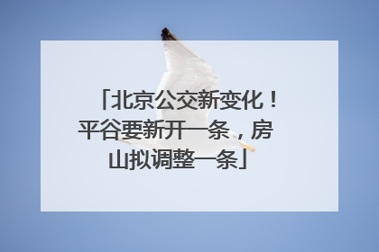 北京公交新变化！平谷要新开一条，房山拟调整一条