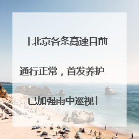 北京各条高速目前通行正常，首发养护已加强雨中巡视