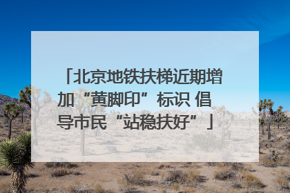 北京地铁扶梯近期增加“黄脚印”标识 倡导市民“站稳扶好”