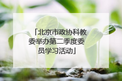 北京市政协科教委举办第二季度委员学习活动