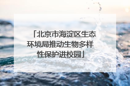 北京市海淀区生态环境局推动生物多样性保护进校园