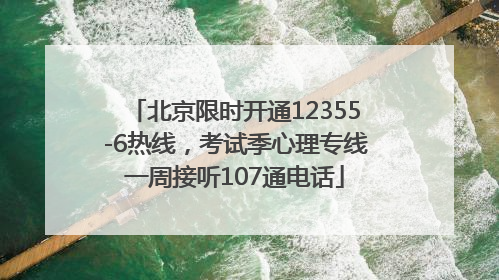 北京限时开通12355-6热线，考试季心理专线一周接听107通电话