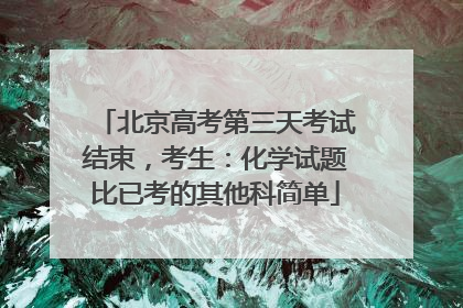 北京高考第三天考试结束，考生：化学试题比已考的其他科简单