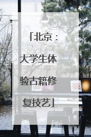 北京：大学生体验古籍修复技艺