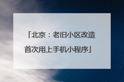 北京：老旧小区改造首次用上手机小程序