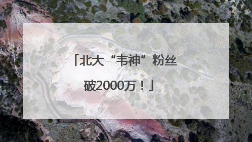 北大“韦神”粉丝破2000万！