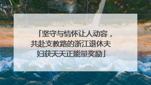 坚守与情怀让人动容，共赴支教路的浙江退休夫妇获天天正能量奖励