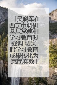 吴晓军在西宁市调研基层党建和学习教育时强调 切实把学习教育成果转化为惠民实效