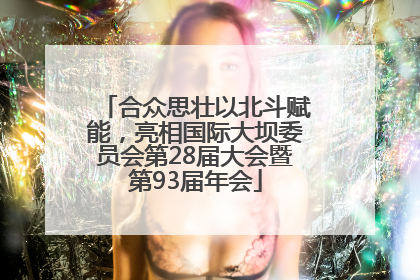 合众思壮以北斗赋能，亮相国际大坝委员会第28届大会暨第93届年会