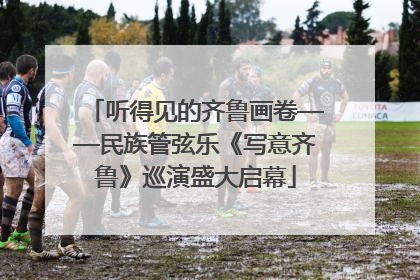 听得见的齐鲁画卷——民族管弦乐《写意齐鲁》巡演盛大启幕