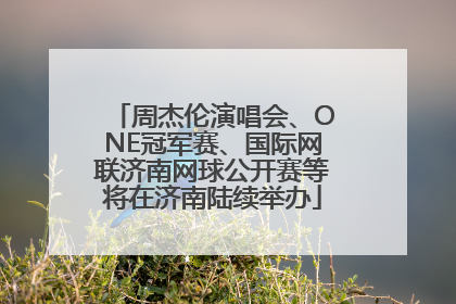 周杰伦演唱会、ONE冠军赛、国际网联济南网球公开赛等将在济南陆续举办