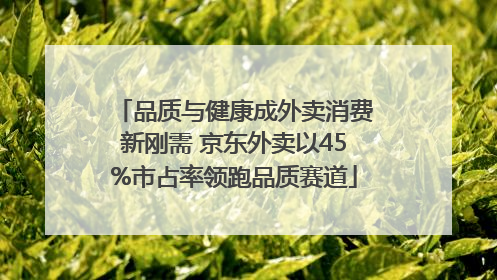 品质与健康成外卖消费新刚需 京东外卖以45%市占率领跑品质赛道