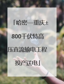 哈密—重庆±800千伏特高压直流输电工程投产送电