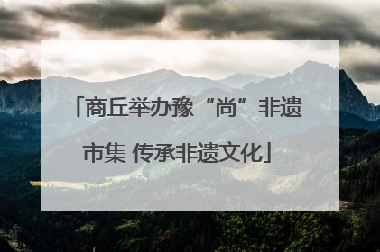 商丘举办豫“尚”非遗市集 传承非遗文化