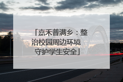 嘉禾普满乡：整治校园周边环境 守护学生安全