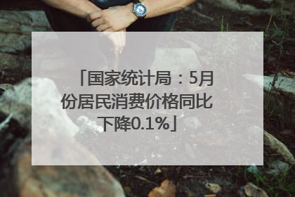 国家统计局：5月份居民消费价格同比下降0.1%