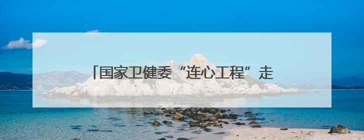 国家卫健委“连心工程”走进河北新河开展健康帮扶