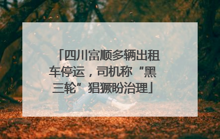 四川富顺多辆出租车停运，司机称“黑三轮”猖獗盼治理