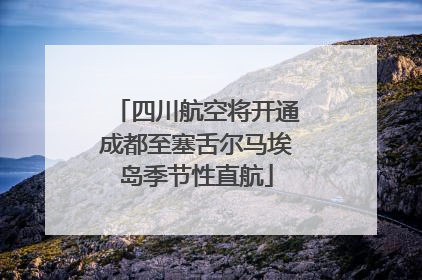 四川航空将开通成都至塞舌尔马埃岛季节性直航