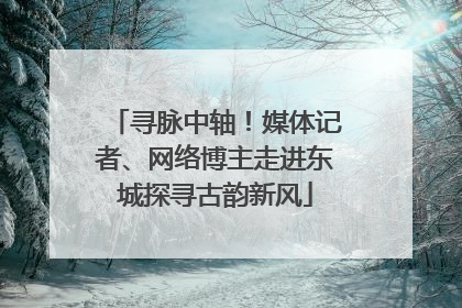 寻脉中轴！媒体记者、网络博主走进东城探寻古韵新风