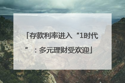 存款利率进入“1时代”：多元理财受欢迎