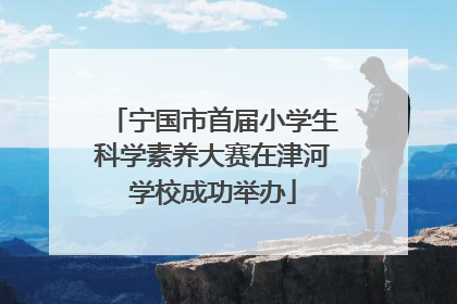 宁国市首届小学生科学素养大赛在津河学校成功举办