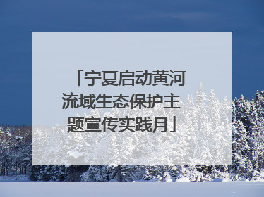 宁夏启动黄河流域生态保护主题宣传实践月