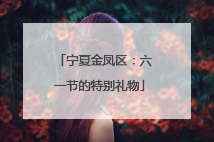 宁夏金凤区：六一节的特别礼物