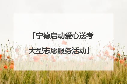 宁德启动爱心送考大型志愿服务活动