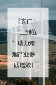 安仁：“三到位”助力烤烟产业提质增效