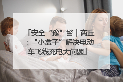 安全“豫”警｜商丘：“小盒子”解决电动车飞线充电大问题