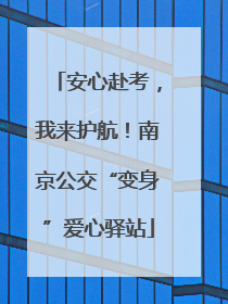 安心赴考，我来护航！南京公交“变身”爱心驿站