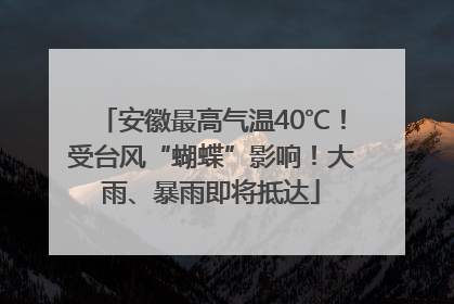 安徽最高气温40℃！受台风“蝴蝶”影响！大雨、暴雨即将抵达