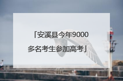 安溪县今年9000多名考生参加高考