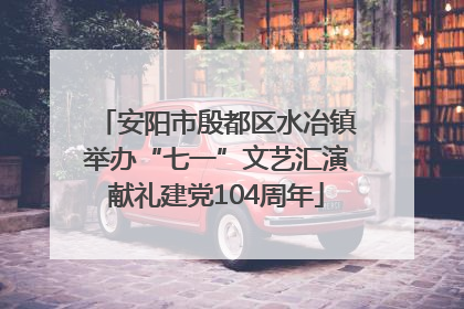 安阳市殷都区水冶镇举办“七一”文艺汇演献礼建党104周年