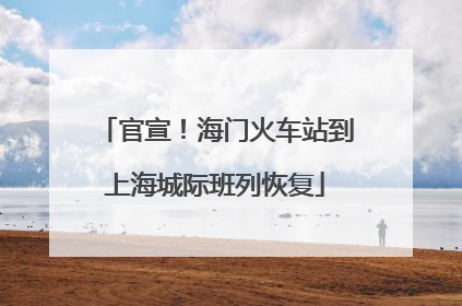 官宣！海门火车站到上海城际班列恢复