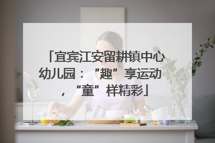 宜宾江安留耕镇中心幼儿园：“趣”享运动，“童”样精彩