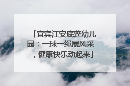 宜宾江安底蓬幼儿园：一球一绳展风采，健康快乐动起来