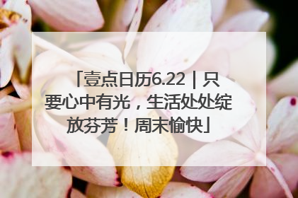 壹点日历6.22｜只要心中有光，生活处处绽放芬芳！周末愉快