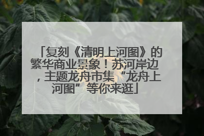 复刻《清明上河图》的繁华商业景象！苏河岸边，主题龙舟市集“龙舟上河图”等你来逛