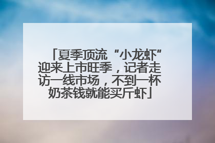 夏季顶流“小龙虾”迎来上市旺季，记者走访一线市场，不到一杯奶茶钱就能买斤虾