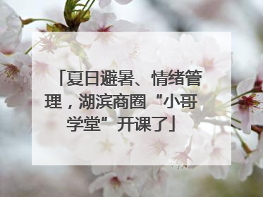 夏日避暑、情绪管理，湖滨商圈“小哥学堂”开课了