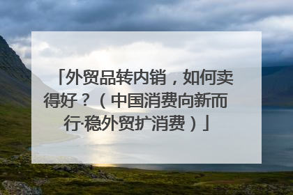 外贸品转内销，如何卖得好？（中国消费向新而行·稳外贸扩消费）