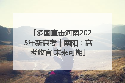 多图直击河南2025年新高考｜南阳：高考收官 未来可期